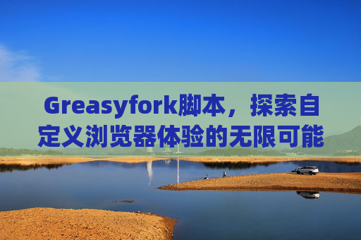 Greasyfork脚本，探索自定义浏览器体验的无限可能